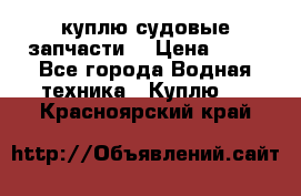 куплю судовые запчасти. › Цена ­ 13 - Все города Водная техника » Куплю   . Красноярский край